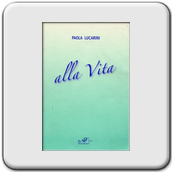Paola Lucarini, Alla vita, Edizioni Masso delle Fate, Signa (Fi) 2007.
